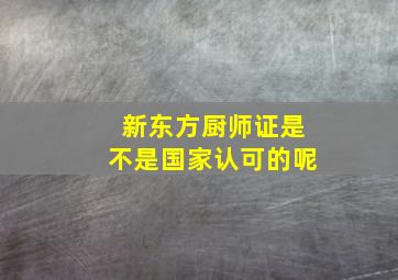 新东方厨师证是不是国家认可的呢