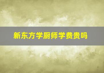 新东方学厨师学费贵吗