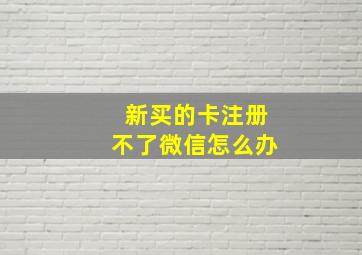 新买的卡注册不了微信怎么办