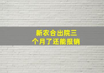 新农合出院三个月了还能报销