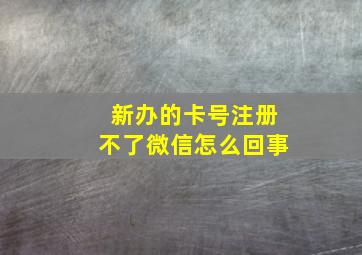 新办的卡号注册不了微信怎么回事