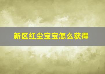 新区红尘宝宝怎么获得