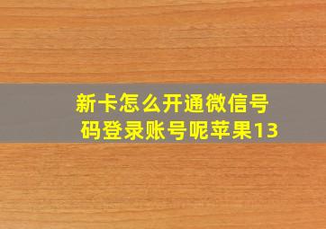 新卡怎么开通微信号码登录账号呢苹果13