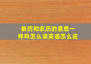 新历和农历的意思一样吗怎么读英语怎么说