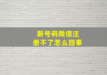 新号码微信注册不了怎么回事