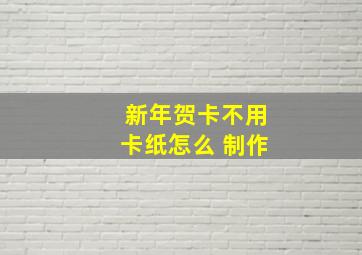 新年贺卡不用卡纸怎么 制作