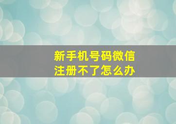 新手机号码微信注册不了怎么办