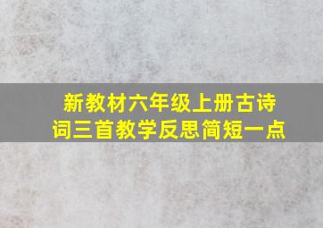 新教材六年级上册古诗词三首教学反思简短一点