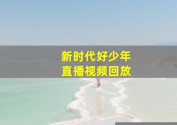 新时代好少年直播视频回放