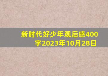 新时代好少年观后感400字2023年10月28日