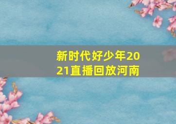 新时代好少年2021直播回放河南