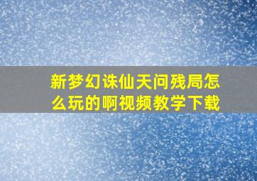 新梦幻诛仙天问残局怎么玩的啊视频教学下载