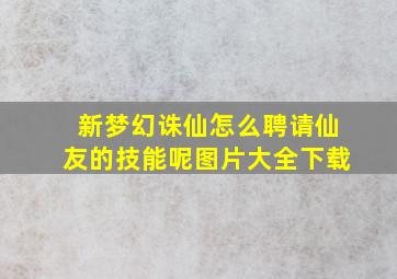 新梦幻诛仙怎么聘请仙友的技能呢图片大全下载