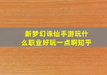 新梦幻诛仙手游玩什么职业好玩一点啊知乎