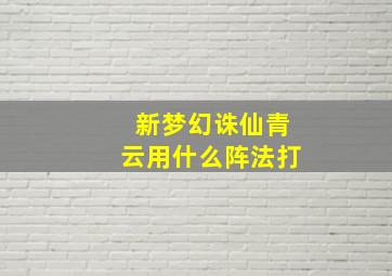 新梦幻诛仙青云用什么阵法打