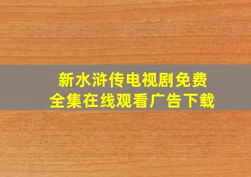 新水浒传电视剧免费全集在线观看广告下载