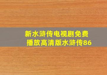 新水浒传电视剧免费播放高清版水浒传86