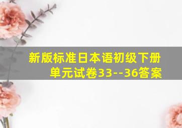 新版标准日本语初级下册单元试卷33--36答案