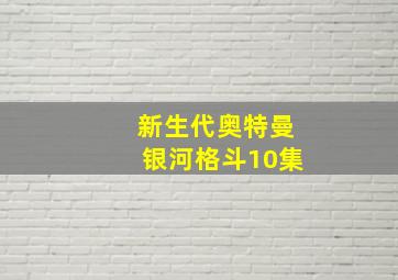 新生代奥特曼银河格斗10集