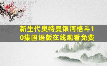 新生代奥特曼银河格斗10集国语版在线观看免费