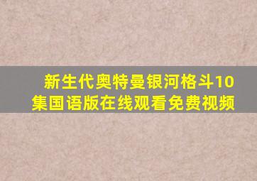 新生代奥特曼银河格斗10集国语版在线观看免费视频