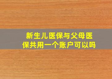 新生儿医保与父母医保共用一个账户可以吗