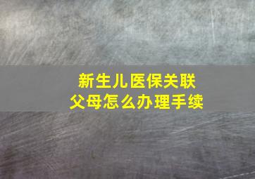 新生儿医保关联父母怎么办理手续