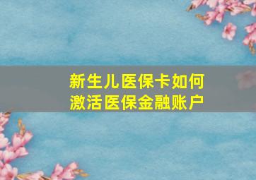 新生儿医保卡如何激活医保金融账户