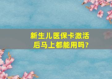 新生儿医保卡激活后马上都能用吗?