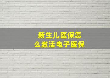 新生儿医保怎么激活电子医保