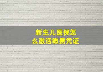 新生儿医保怎么激活缴费凭证