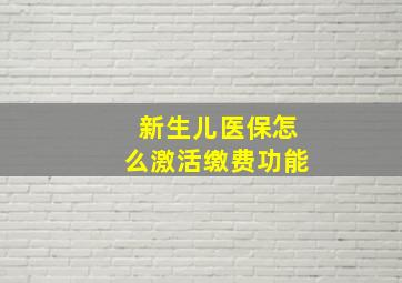 新生儿医保怎么激活缴费功能