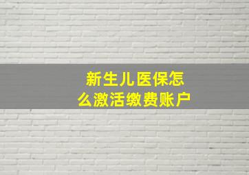 新生儿医保怎么激活缴费账户