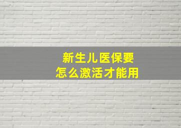 新生儿医保要怎么激活才能用