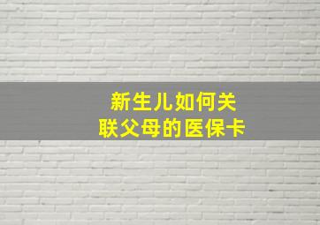 新生儿如何关联父母的医保卡