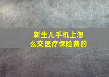 新生儿手机上怎么交医疗保险费的