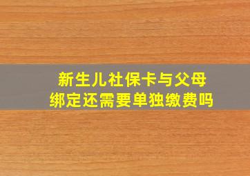 新生儿社保卡与父母绑定还需要单独缴费吗