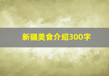 新疆美食介绍300字