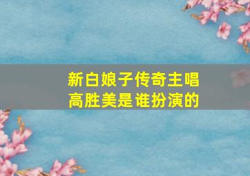 新白娘子传奇主唱高胜美是谁扮演的