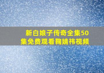 新白娘子传奇全集50集免费观看鞠婧祎视频