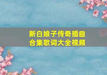 新白娘子传奇插曲合集歌词大全视频