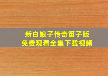 新白娘子传奇笛子版免费观看全集下载视频