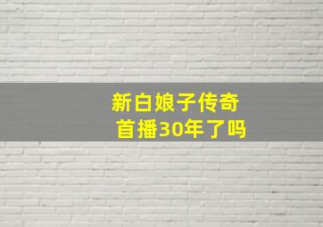 新白娘子传奇首播30年了吗