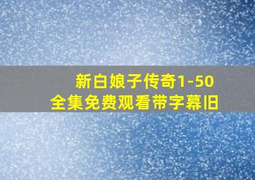 新白娘子传奇1-50全集免费观看带字幕旧