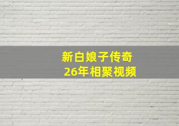 新白娘子传奇26年相聚视频