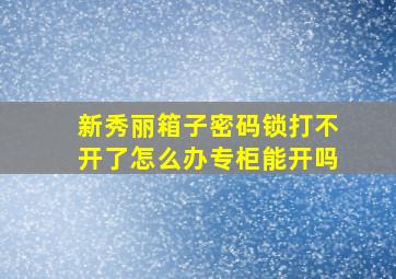 新秀丽箱子密码锁打不开了怎么办专柜能开吗