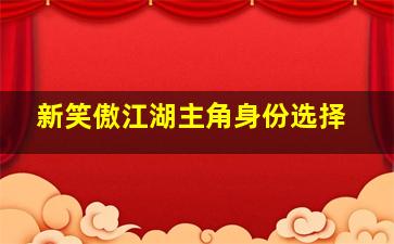 新笑傲江湖主角身份选择