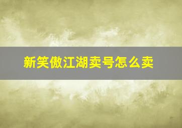 新笑傲江湖卖号怎么卖