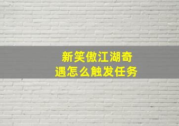 新笑傲江湖奇遇怎么触发任务