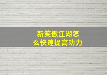 新笑傲江湖怎么快速提高功力